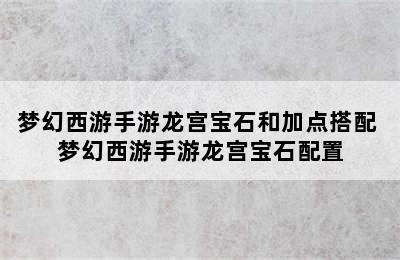 梦幻西游手游龙宫宝石和加点搭配 梦幻西游手游龙宫宝石配置